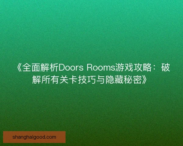 《全面解析Doors Rooms游戏攻略：破解所有关卡技巧与隐藏秘密》