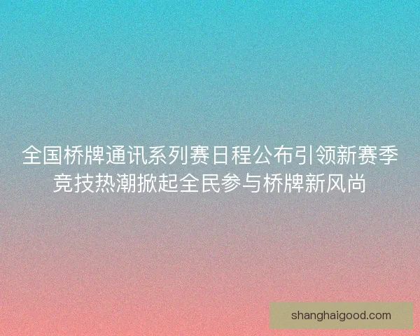 全国桥牌通讯系列赛日程公布引领新赛季竞技热潮掀起全民参与桥牌新风尚