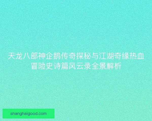 天龙八部神企鹅传奇探秘与江湖奇缘热血冒险史诗篇风云录全景解析 天龙八部神企鹅传奇探秘与江湖奇缘热血冒险史诗篇风云录全景解析