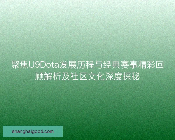聚焦U9Dota发展历程与经典赛事精彩回顾解析及社区文化深度探秘 聚焦U9Dota发展历程与经典赛事精彩回顾解析及社区文化深度探秘