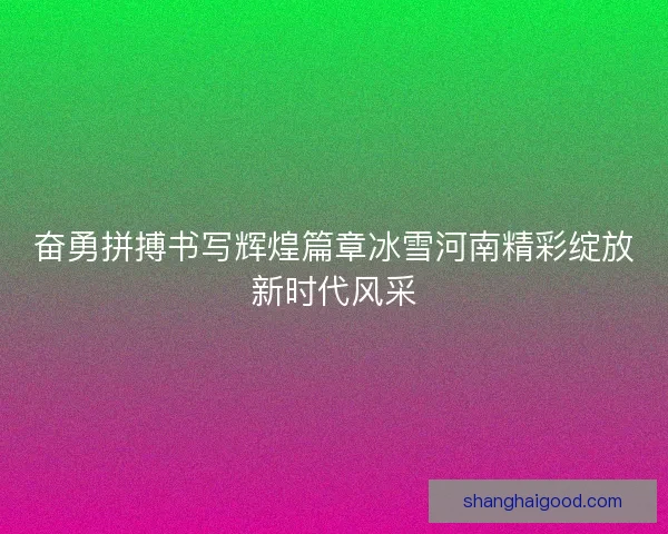 奋勇拼搏书写辉煌篇章冰雪河南精彩绽放新时代风采