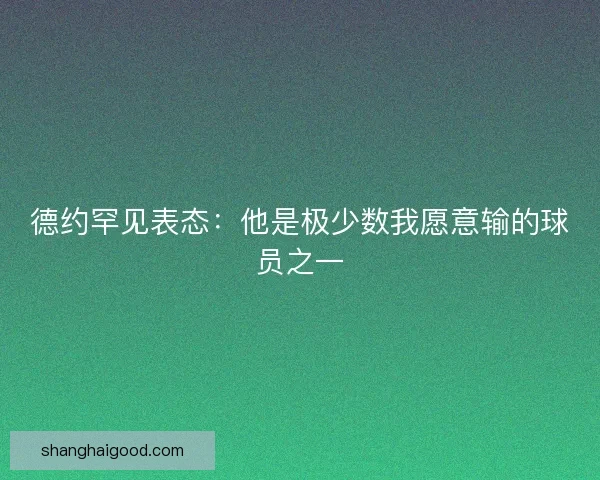 德约罕见表态：他是极少数我愿意输的球员之一