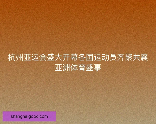 杭州亚运会盛大开幕各国运动员齐聚共襄亚洲体育盛事