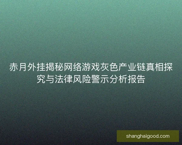 赤月外挂揭秘网络游戏灰色产业链真相探究与法律风险警示分析报告 赤月外挂揭秘网络游戏灰色产业链真相探究与法律风险警示分析报告