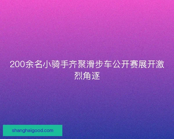 200余名小骑手齐聚滑步车公开赛展开激烈角逐