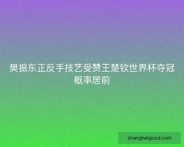 樊振东正反手技艺受赞王楚钦世界杯夺冠概率居前 樊振东正反手技艺受赞王楚钦世界杯夺冠概率居前