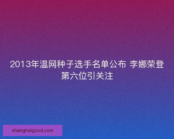 2013年温网种子选手名单公布 李娜荣登第六位引关注