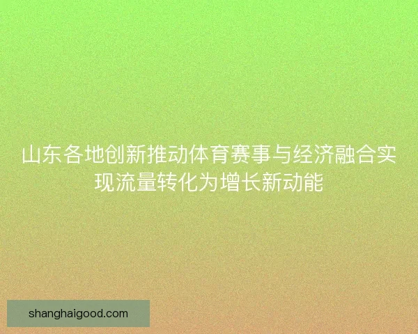 山东各地创新推动体育赛事与经济融合实现流量转化为增长新动能