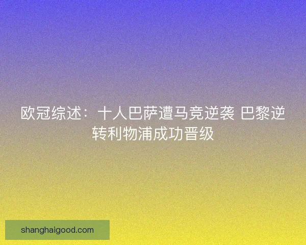 欧冠综述：十人巴萨遭马竞逆袭 巴黎逆转利物浦成功晋级