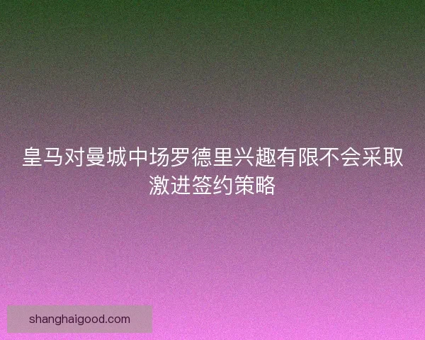 皇马对曼城中场罗德里兴趣有限不会采取激进签约策略