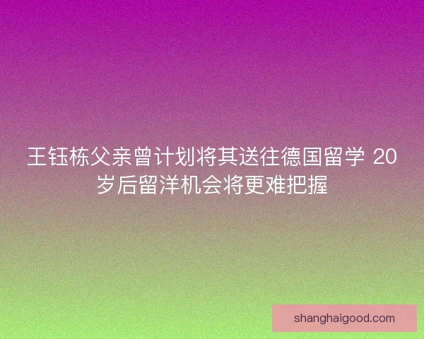 王钰栋父亲曾计划将其送往德国留学 20岁后留洋机会将更难把握