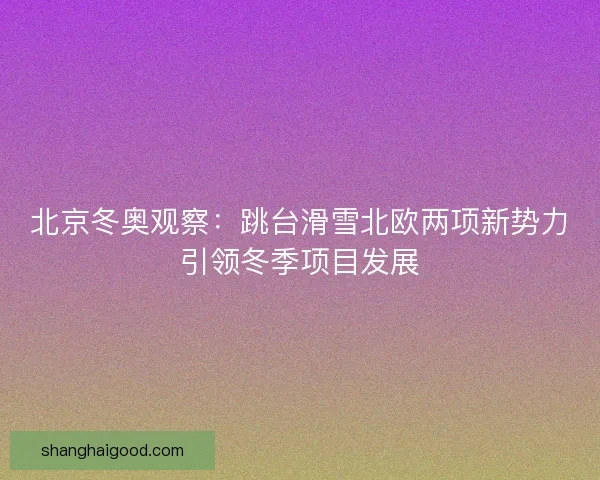 北京冬奥观察：跳台滑雪北欧两项新势力引领冬季项目发展