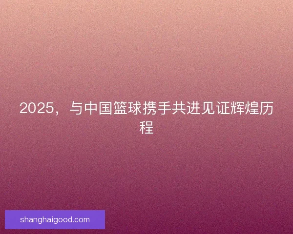 2025,与中国篮球携手共进见证辉煌历程 2025,与中国篮球携手共进见证辉煌历程