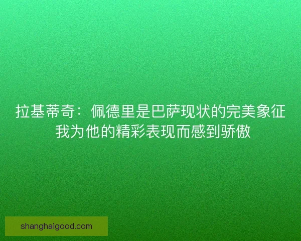 拉基蒂奇：佩德里是巴萨现状的完美象征 我为他的精彩表现而感到骄傲