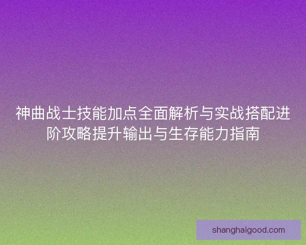 神曲战士技能加点全面解析与实战搭配进阶攻略提升输出与生存能力指南 神曲战士技能加点全面解析与实战搭配进阶攻略提升输出与生存能力指南