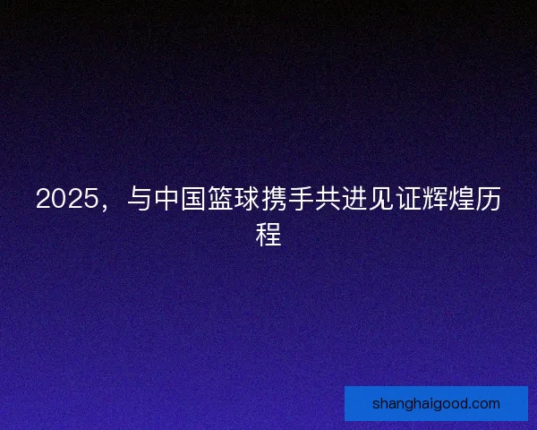 2025,与中国篮球携手共进见证辉煌历程 2025,与中国篮球携手共进见证辉煌历程