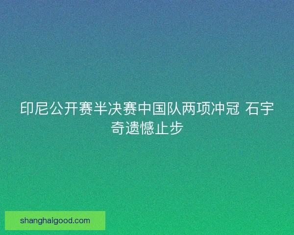 印尼公开赛半决赛中国队两项冲冠 石宇奇遗憾止步 印尼公开赛半决赛中国队两项冲冠 石宇奇遗憾止步